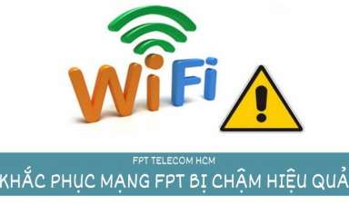 MẠNG FPT BỊ CHẬM – NGUYÊN NHÂN VÀ CÁCH KHẮC PHỤC HIỆU QUẢ